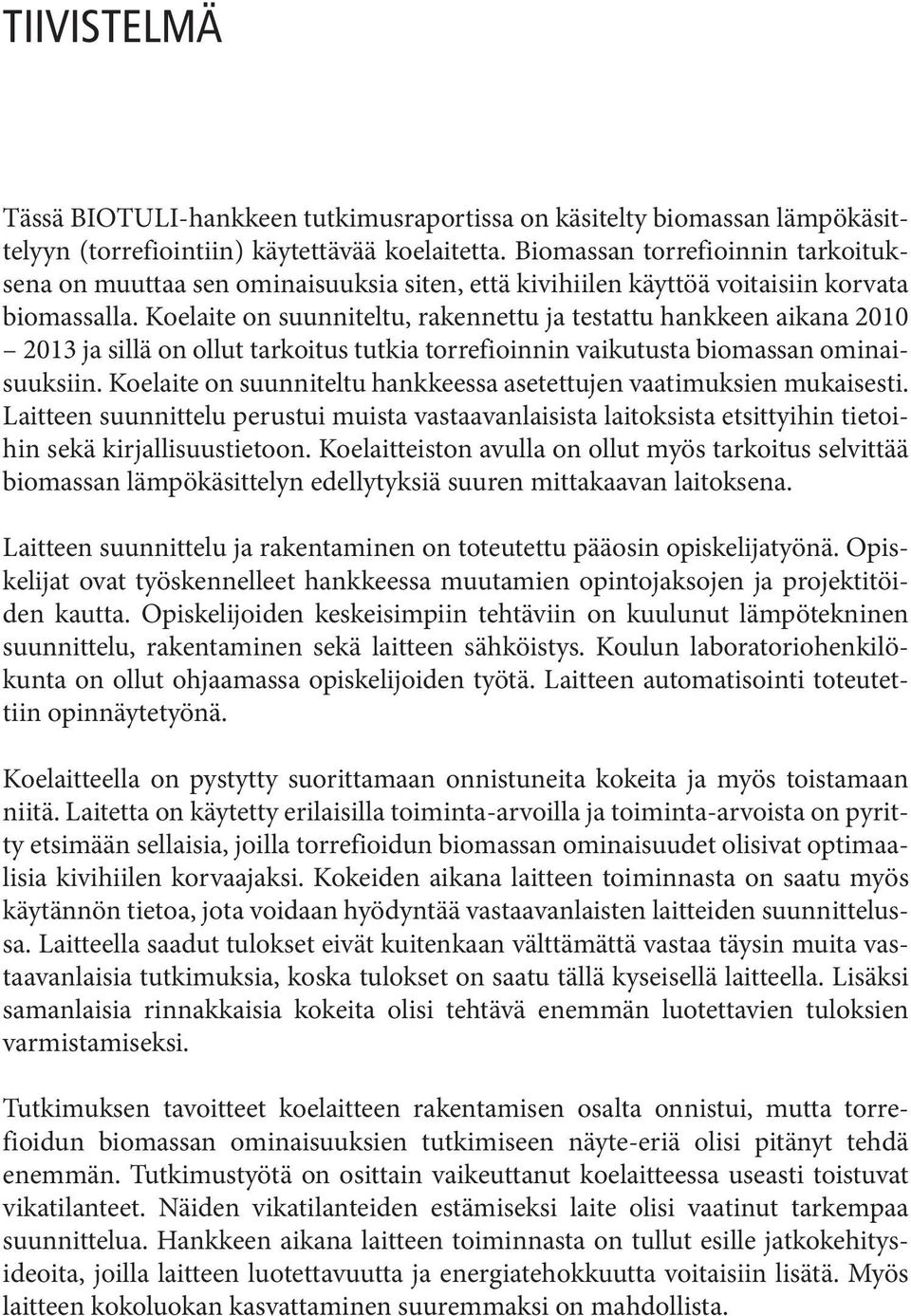 Koelaite on suunniteltu, rakennettu ja testattu hankkeen aikana 2010 2013 ja sillä on ollut tarkoitus tutkia torrefioinnin vaikutusta biomassan ominaisuuksiin.