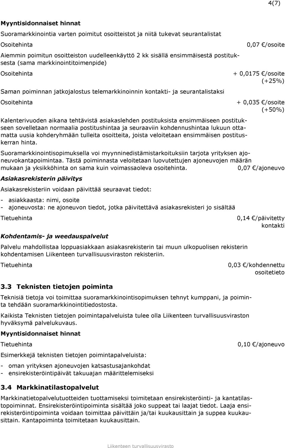 postituksista ensimmäiseen postitukseen sovelletaan normaalia postitushintaa ja seuraaviin kohdennushintaa lukuun ottamatta uusia kohderyhmään tulleita osoitteita, joista veloitetaan ensimmäisen