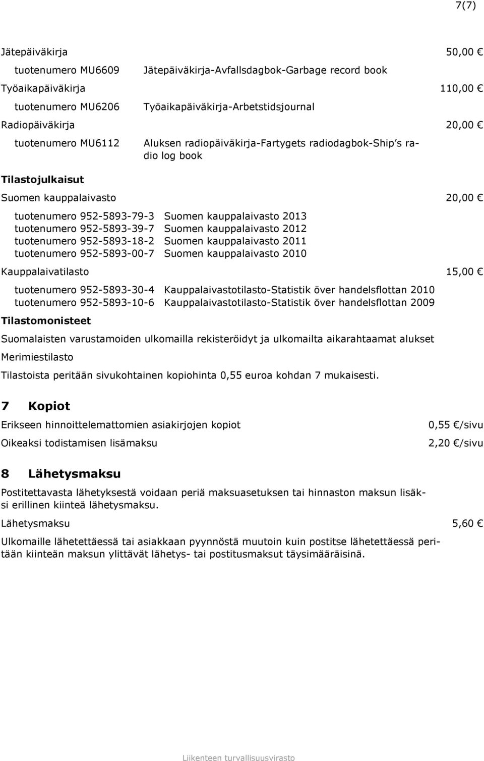 952-5893-39-7 Suomen kauppalaivasto 2012 tuotenumero 952-5893-18-2 Suomen kauppalaivasto 2011 tuotenumero 952-5893-00-7 Suomen kauppalaivasto 2010 Kauppalaivatilasto 15,00 tuotenumero 952-5893-30-4