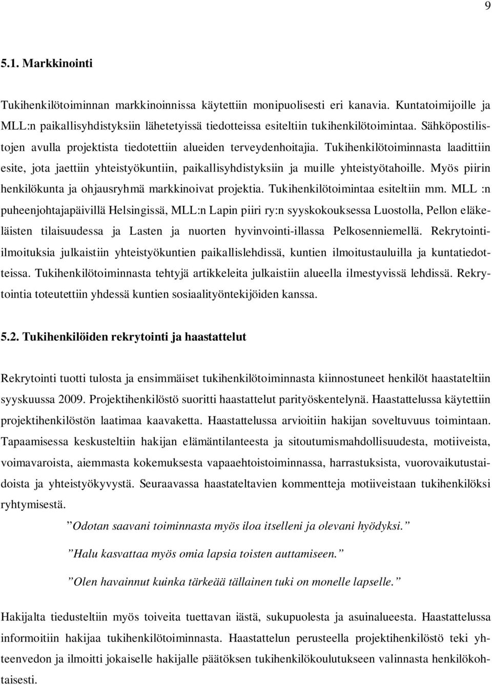 Tukihenkilötoiminnasta laadittiin esite, jota jaettiin yhteistyökuntiin, paikallisyhdistyksiin ja muille yhteistyötahoille. Myös piirin henkilökunta ja ohjausryhmä markkinoivat projektia.