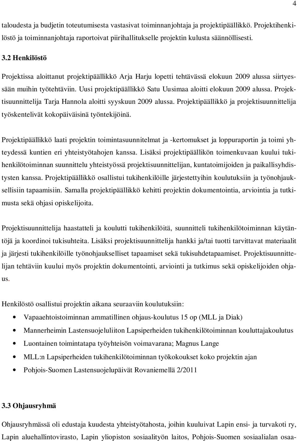 Uusi projektipäällikkö Satu Uusimaa aloitti elokuun 2009 alussa. Projektisuunnittelija Tarja Hannola aloitti syyskuun 2009 alussa.