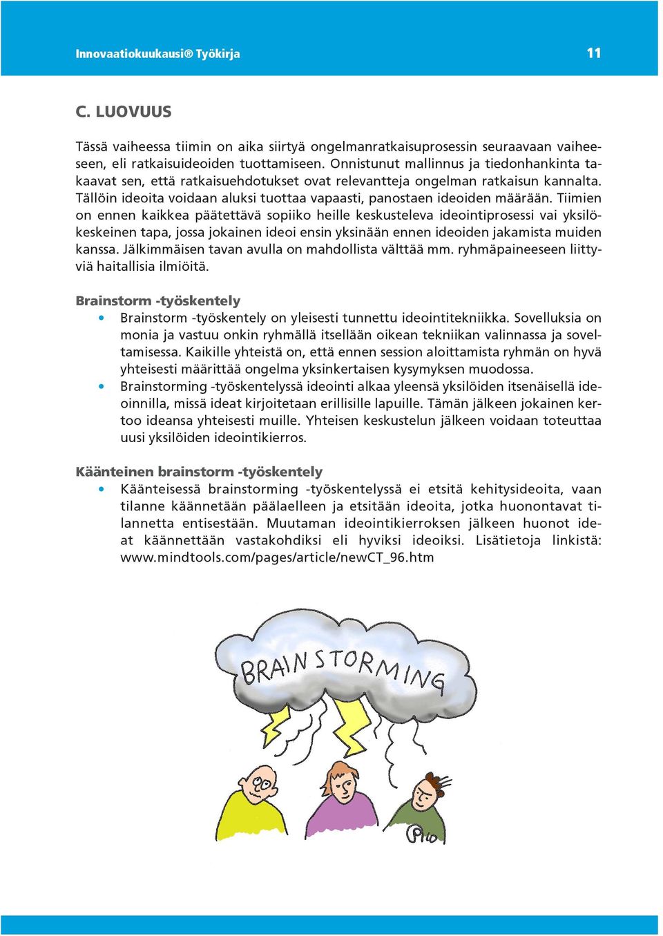 Tiimien on ennen kaikkea päätettävä sopiiko heille keskusteleva ideointiprosessi vai yksilökeskeinen tapa, jossa jokainen ideoi ensin yksinään ennen ideoiden jakamista muiden kanssa.