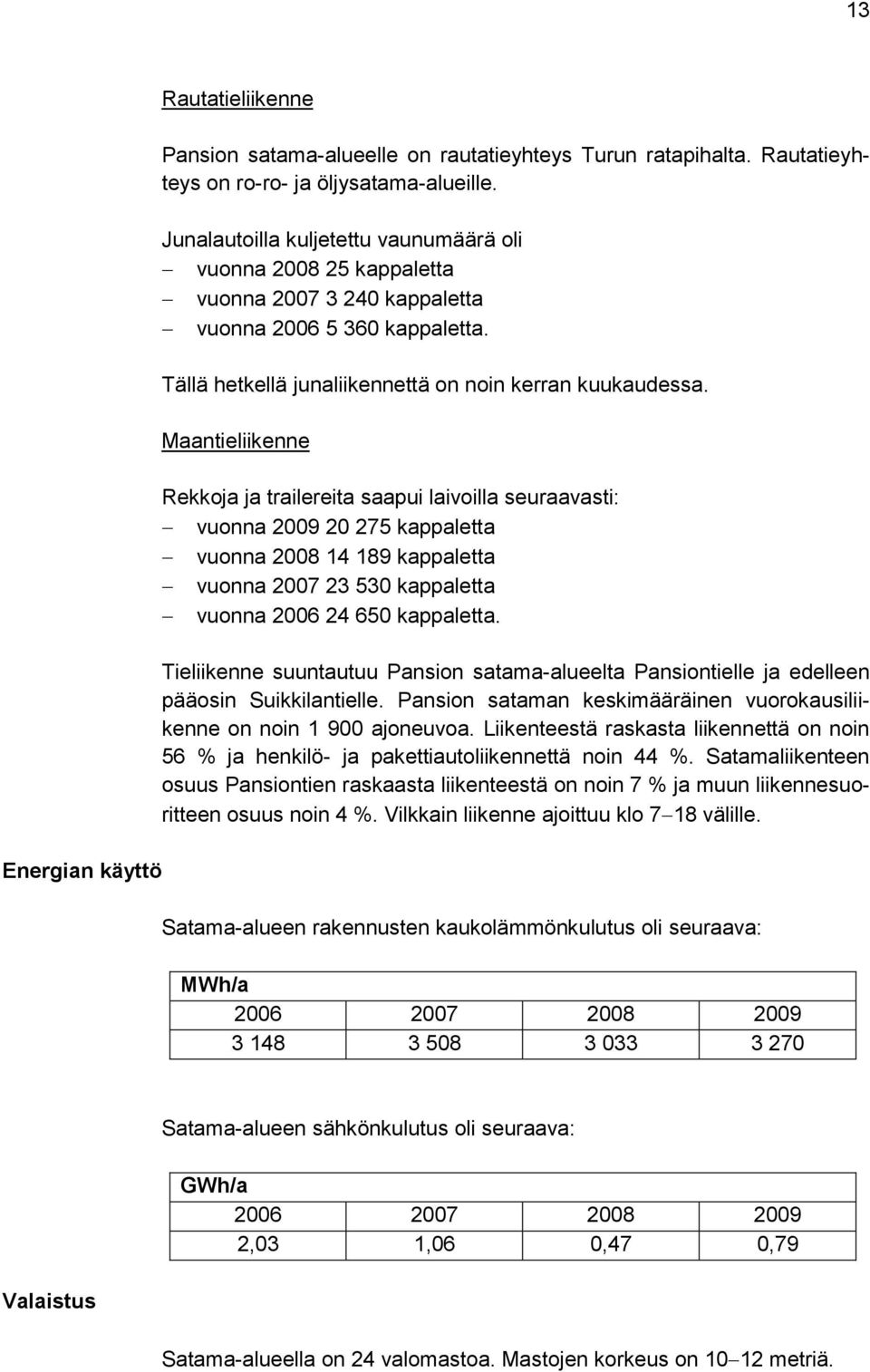 Maantieliikenne Rekkoja ja trailereita saapui laivoilla seuraavasti: vuonna 2009 20 275 kappaletta vuonna 2008 14 189 kappaletta vuonna 2007 23 530 kappaletta vuonna 2006 24 650 kappaletta.