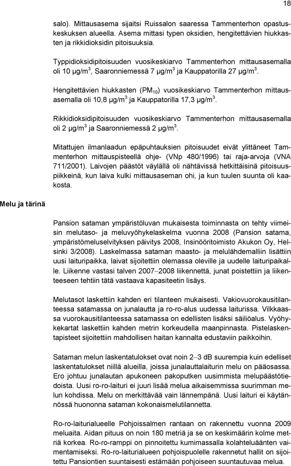 Hengitettävien hiukkasten (PM 10 ) vuosikeskiarvo Tammenterhon mittausasemalla oli 10,8 µg/m 3 ja Kauppatorilla 17,3 µg/m 3.