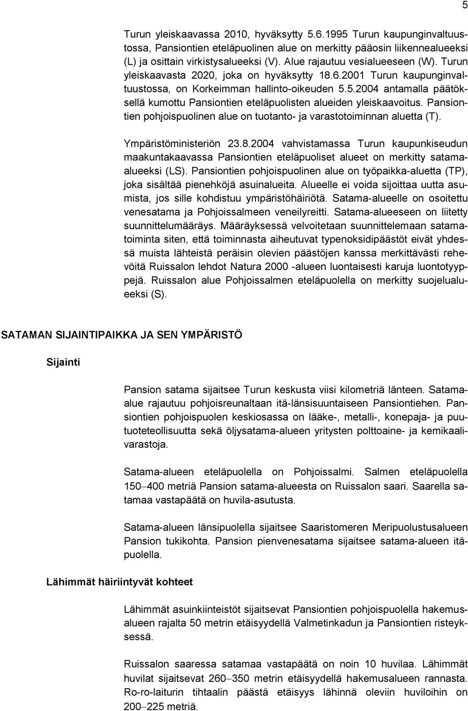 5.2004 antamalla päätöksellä kumottu Pansiontien eteläpuolisten alueiden yleiskaavoitus. Pansiontien pohjoispuolinen alue on tuotanto- ja varastotoiminnan aluetta (T). Ympäristöministeriön 23.8.