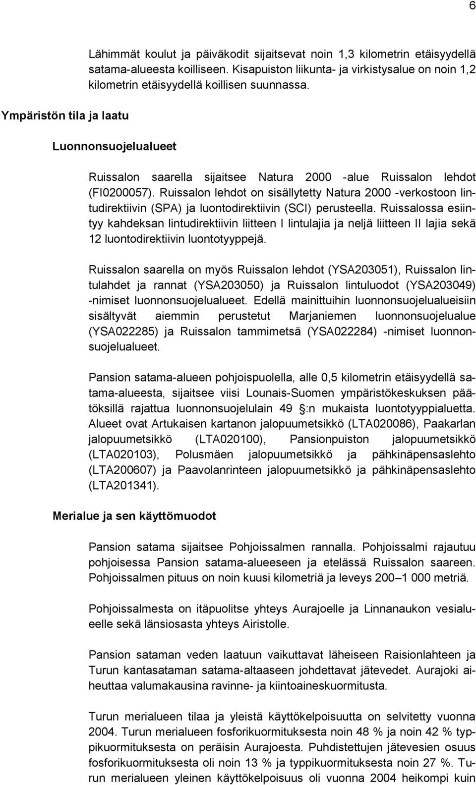 Ruissalon lehdot on sisällytetty Natura 2000 -verkostoon lintudirektiivin (SPA) ja luontodirektiivin (SCI) perusteella.