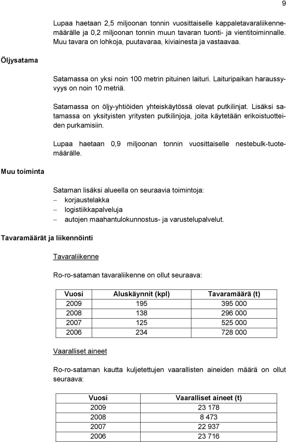 Satamassa on öljy-yhtiöiden yhteiskäytössä olevat putkilinjat. Lisäksi satamassa on yksityisten yritysten putkilinjoja, joita käytetään erikoistuotteiden purkamisiin.