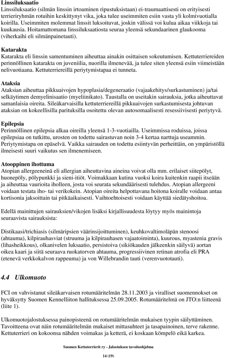 Hoitamattomana linssiluksaatiosta seuraa yleensä sekundaarinen glaukooma (viherkaihi eli silmänpainetauti). Katarakta Katarakta eli linssin samentuminen aiheuttaa ainakin osittaisen sokeutumisen.