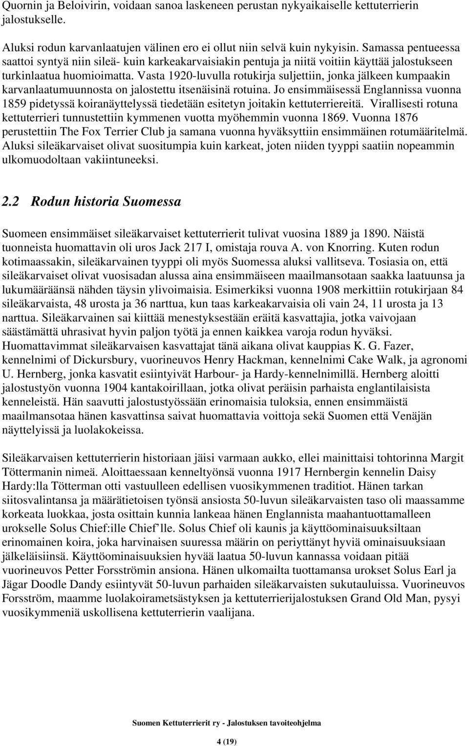 Vasta 1920-luvulla rotukirja suljettiin, jonka jälkeen kumpaakin karvanlaatumuunnosta on jalostettu itsenäisinä rotuina.