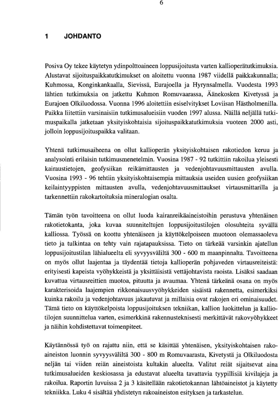 Vuodesta 993 lähtien tutkimuksia on jatkettu Kuhmon Romuvaarassa, Äänekosken Kivetyssä ja Eurajoen Olkiluodossa. Vuonna 996 aloitettiin esiselvitykset Loviisan ästholmenilla.