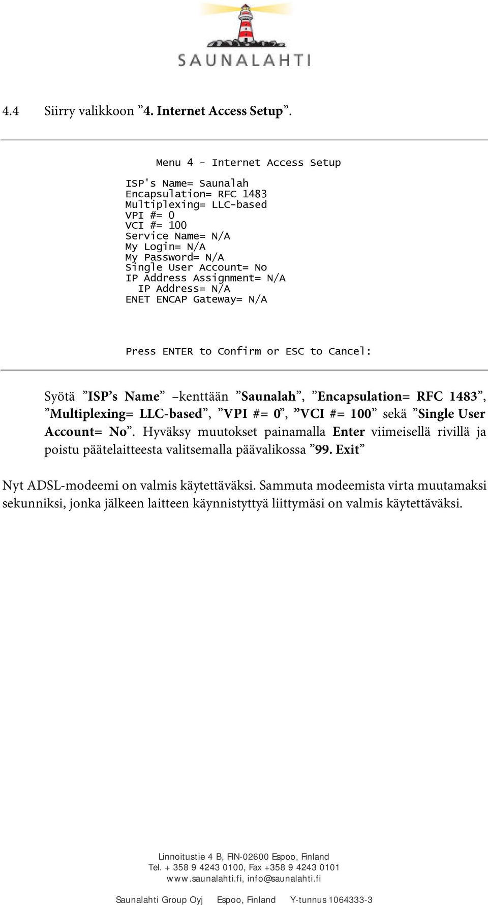 No IP Address Assignment= N/A IP Address= N/A ENET ENCAP Gateway= N/A Press ENTER to Confirm or ESC to Cancel: Syötä ISP s Name kenttään Saunalah, Encapsulation= RFC 1483, Multiplexing=