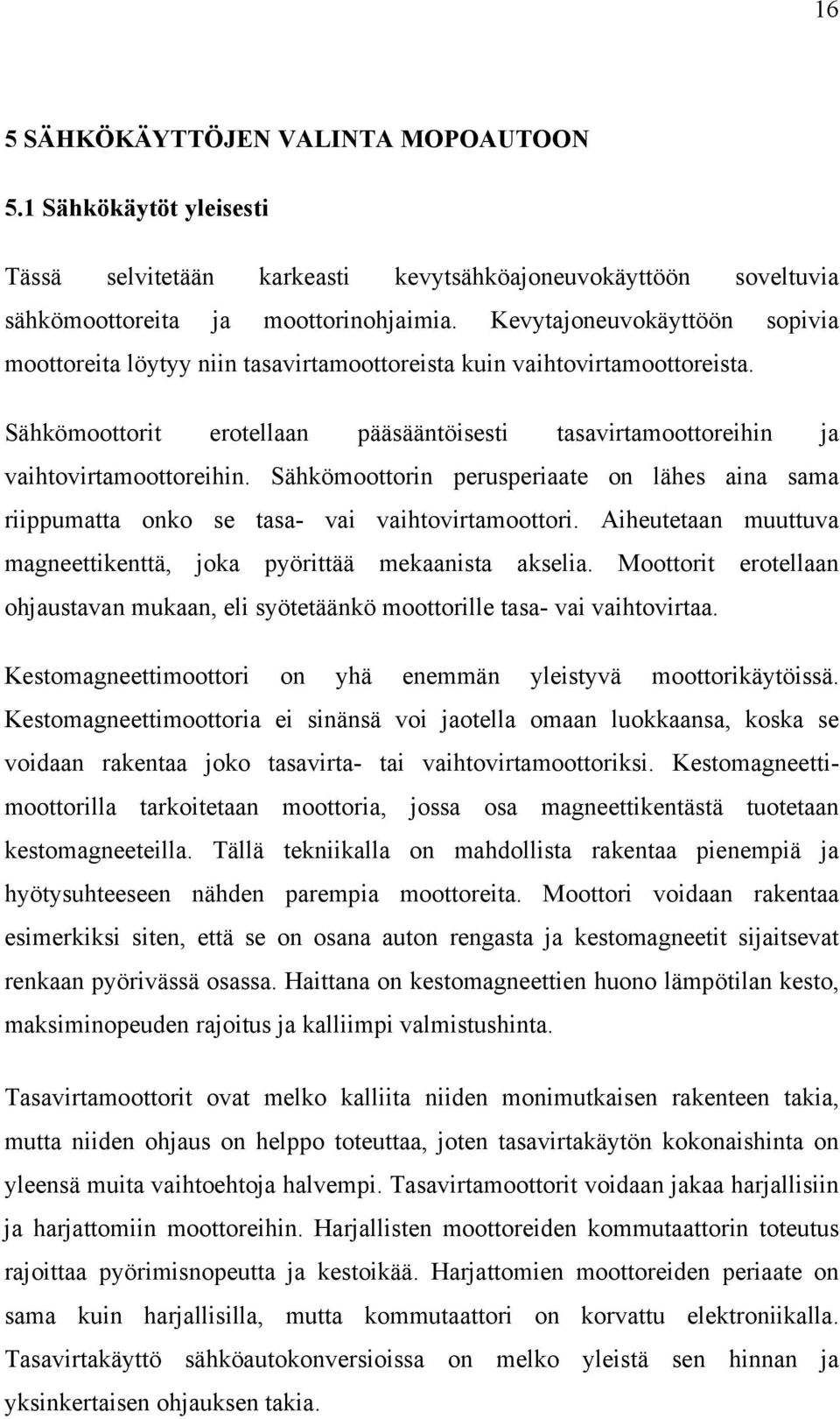 Sähkömoottorin perusperiaate on lähes aina sama riippumatta onko se tasa- vai vaihtovirtamoottori. Aiheutetaan muuttuva magneettikenttä, joka pyörittää mekaanista akselia.