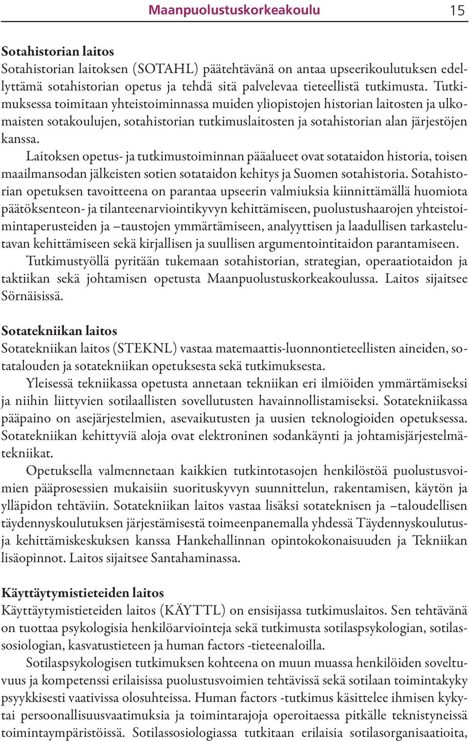 Laitoksen opetus- ja tutkimustoiminnan pääalueet ovat sotataidon historia, toisen maailmansodan jälkeisten sotien sotataidon kehitys ja Suomen sotahistoria.