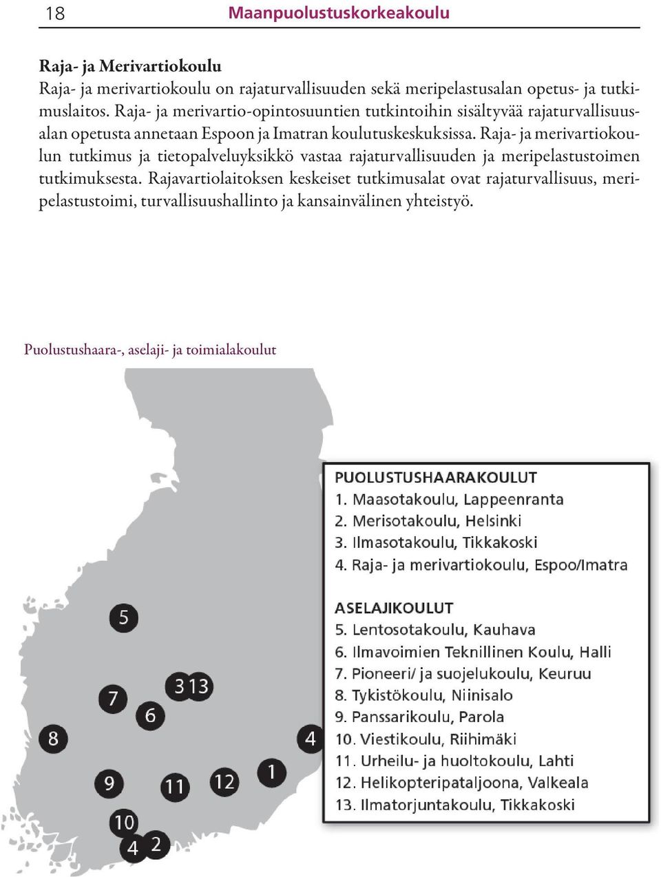 Raja- ja merivartio-opintosuuntien tutkintoihin sisältyvää rajaturvallisuusalan opetusta annetaan Espoon ja Imatran koulutuskeskuksissa.