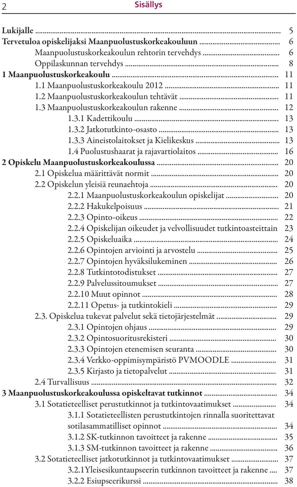 .. 2 Opiskelu Maanpuolustuskorkeakoulussa... 2.1 Opiskelua määrittävät normit... 2.2 Opiskelun yleisiä reunaehtoja... 2.2.1 Maanpuolustuskorkeakoulun opiskelijat... 2.2.2 Hakukelpoisuus... 2.2.3 Opinto-oikeus.