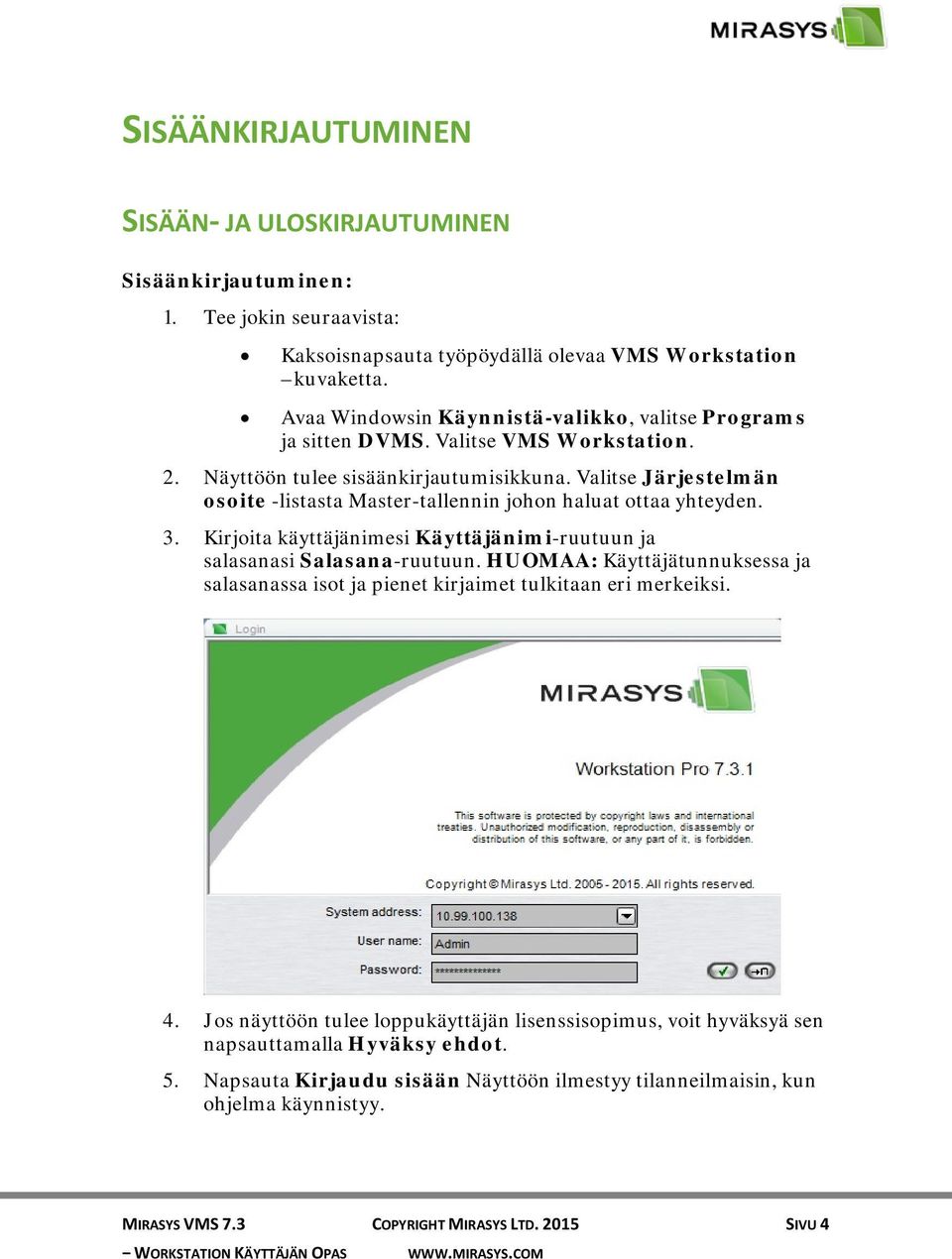 Valitse Järjestelmän osoite -listasta Master-tallennin johon haluat ottaa yhteyden. 3. Kirjoita käyttäjänimesi Käyttäjänimi-ruutuun ja salasanasi Salasana-ruutuun.