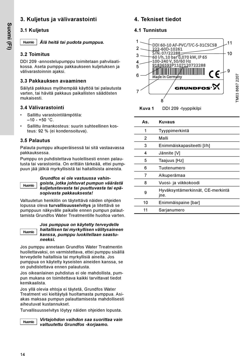 4. Tekniset tiedot 4.1 Tunnistus TM03 8687 2207 3.4 Välivarastointi Sallittu varastointilämpötila: 10 - +50 C. Sallittu ilmankosteus: suurin suhteellinen kosteus: 92 % (ei kondensoituva). 3.5 Palautus Palauta pumppu alkuperäisessä tai sitä vastaavassa pakkauksessa.