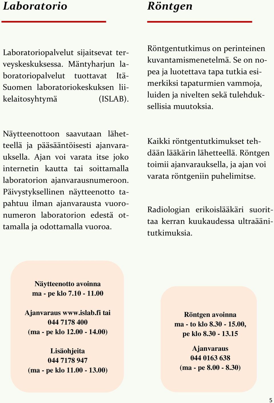 Näytteenottoon saavutaan lähetteellä ja pääsääntöisesti ajanvarauksella. Ajan voi varata itse joko internetin kautta tai soittamalla laboratorion ajanvarausnumeroon.