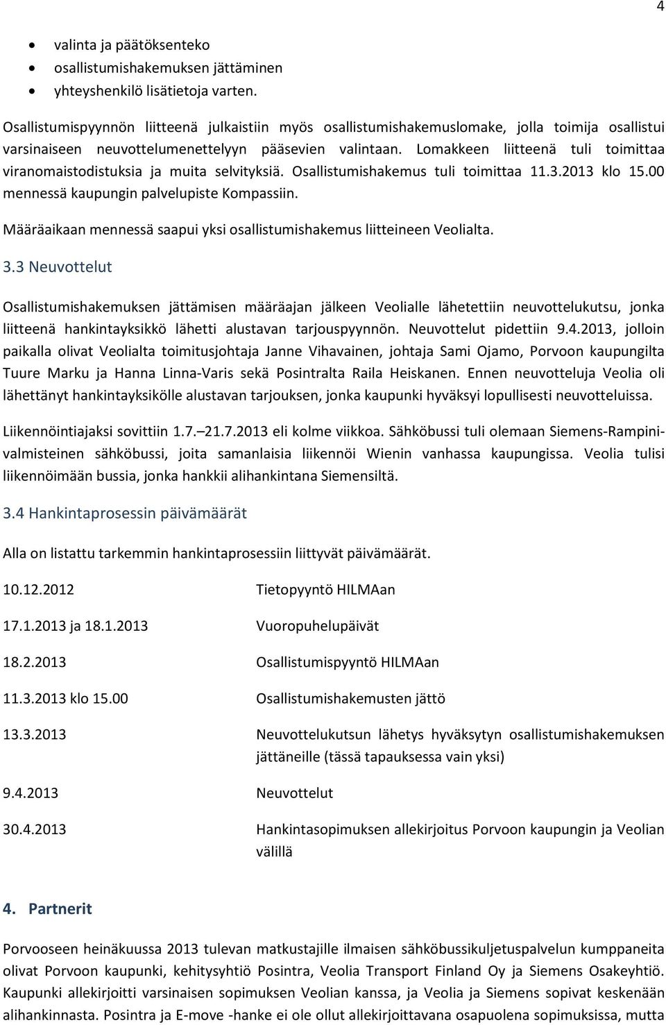 Lomakkeen liitteenä tuli toimittaa viranomaistodistuksia ja muita selvityksiä. Osallistumishakemus tuli toimittaa 11.3.2013 klo 15.00 mennessä kaupungin palvelupiste Kompassiin.