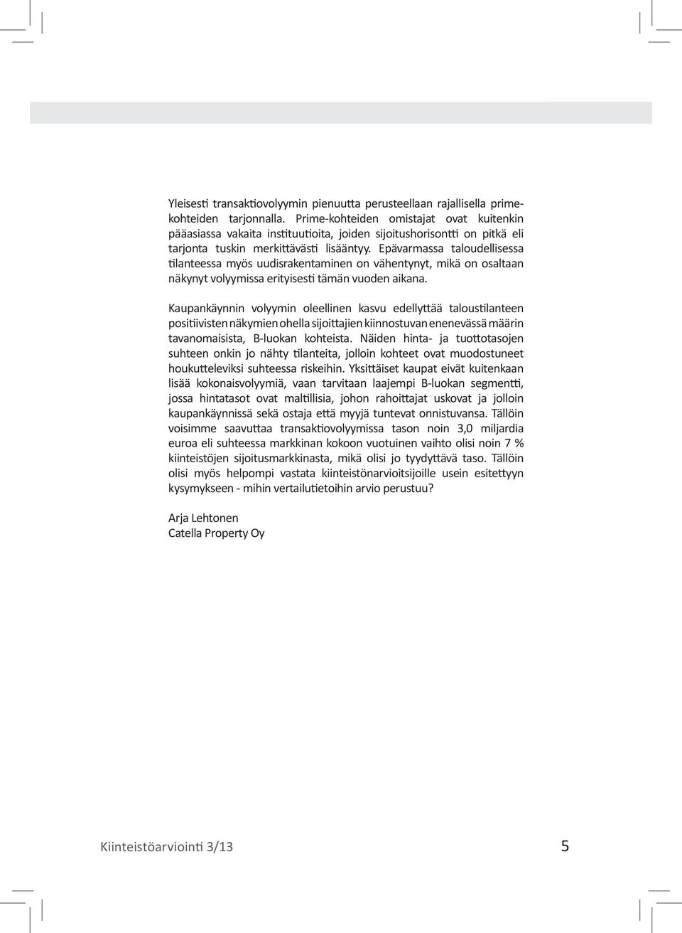 Epävarmassa taloudellisessa tilanteessa myös uudisrakentaminen on vähentynyt, mikä on osaltaan näkynyt volyymissa erityisesti tämän vuoden aikana.