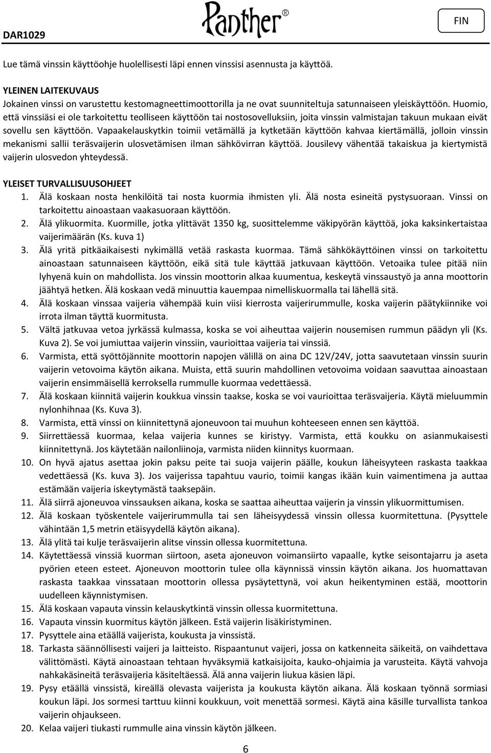 Huomio, että vinssiäsi ei ole tarkoitettu teolliseen käyttöön tai nostosovelluksiin, joita vinssin valmistajan takuun mukaan eivät sovellu sen käyttöön.
