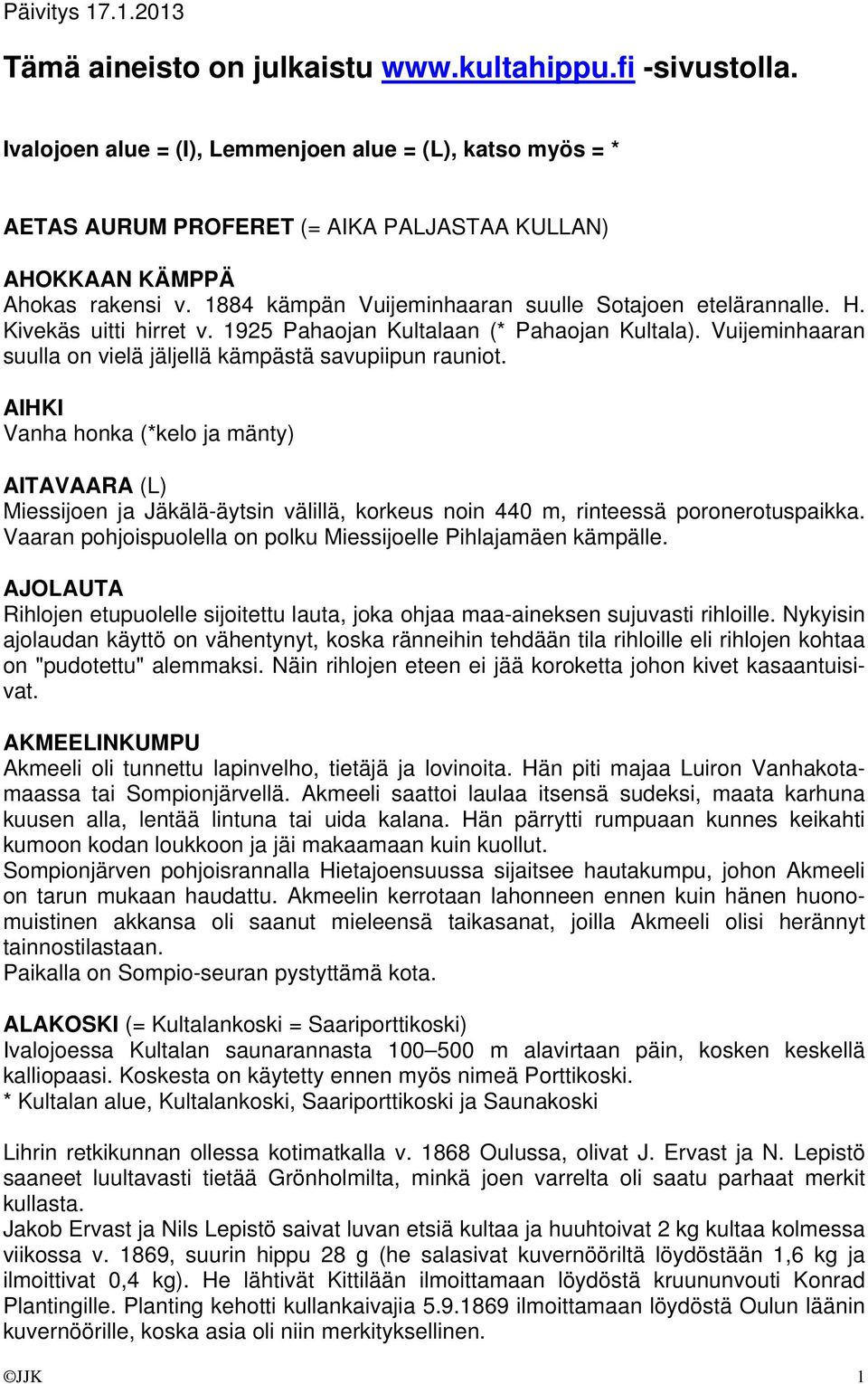 H. Kivekäs uitti hirret v. 1925 Pahaojan Kultalaan (* Pahaojan Kultala). Vuijeminhaaran suulla on vielä jäljellä kämpästä savupiipun rauniot.