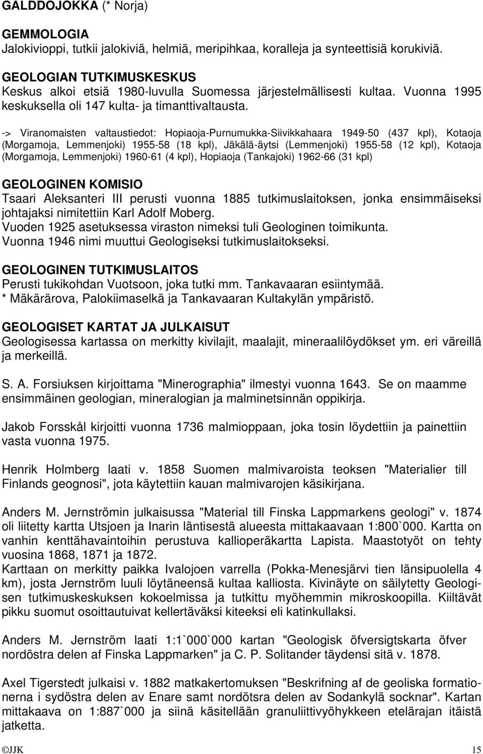 -> Viranomaisten valtaustiedot: Hopiaoja-Purnumukka-Siivikkahaara 1949-50 (437 kpl), Kotaoja (Morgamoja, Lemmenjoki) 1955-58 (18 kpl), Jäkälä-äytsi (Lemmenjoki) 1955-58 (12 kpl), Kotaoja (Morgamoja,