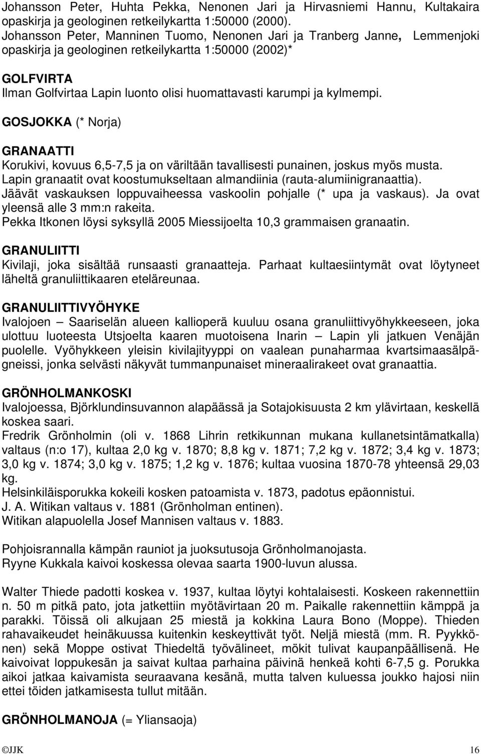 ja kylmempi. GOSJOKKA (* Norja) GRANAATTI Korukivi, kovuus 6,5-7,5 ja on väriltään tavallisesti punainen, joskus myös musta.