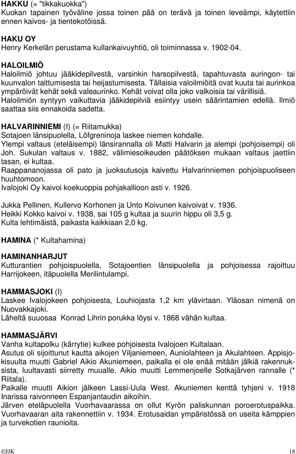 HALOILMIÖ Haloilmiö johtuu jääkidepilvestä, varsinkin harsopilvestä, tapahtuvasta auringon- tai kuunvalon taittumisesta tai heijastumisesta.