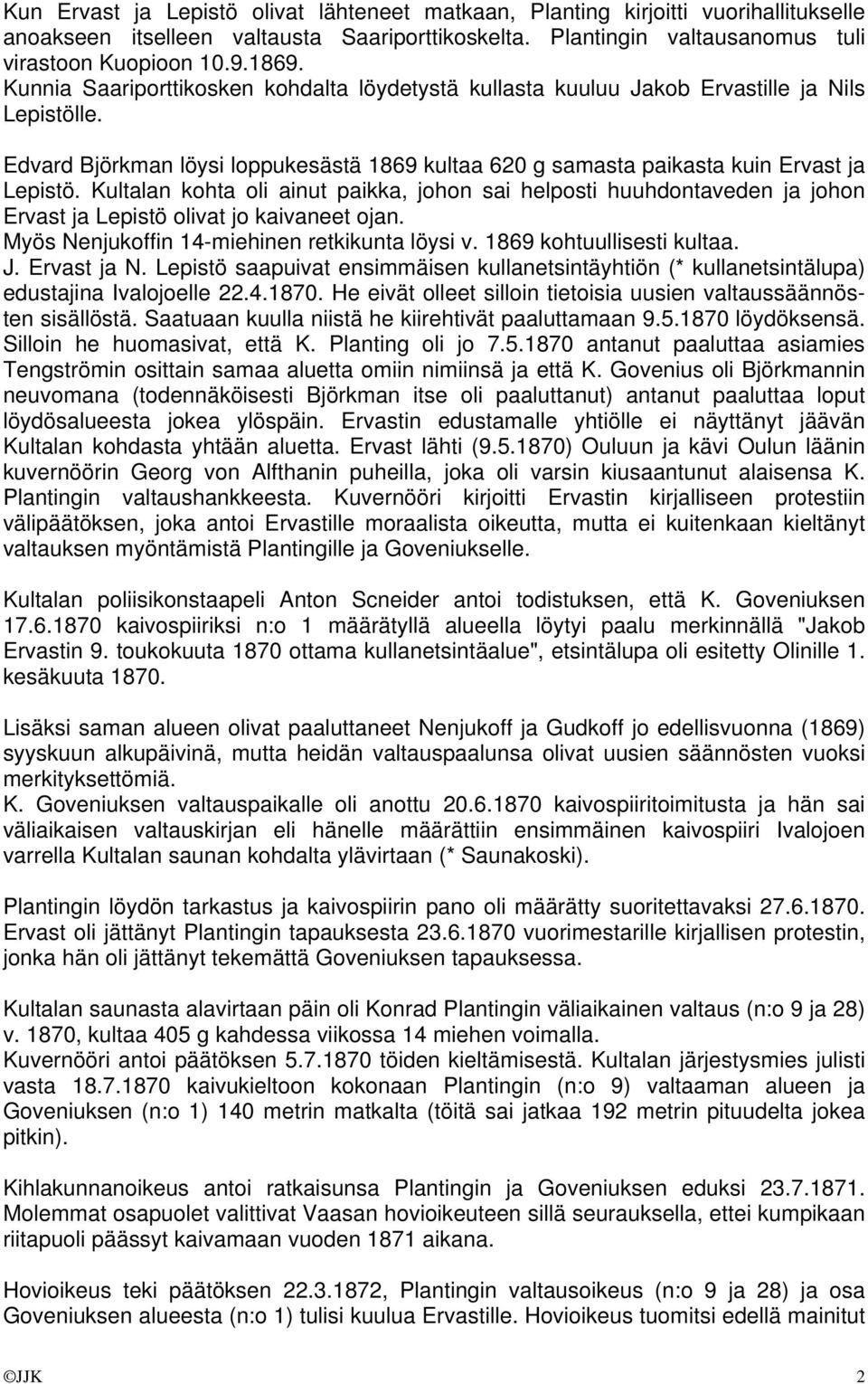 Kultalan kohta oli ainut paikka, johon sai helposti huuhdontaveden ja johon Ervast ja Lepistö olivat jo kaivaneet ojan. Myös Nenjukoffin 14-miehinen retkikunta löysi v. 1869 kohtuullisesti kultaa. J.