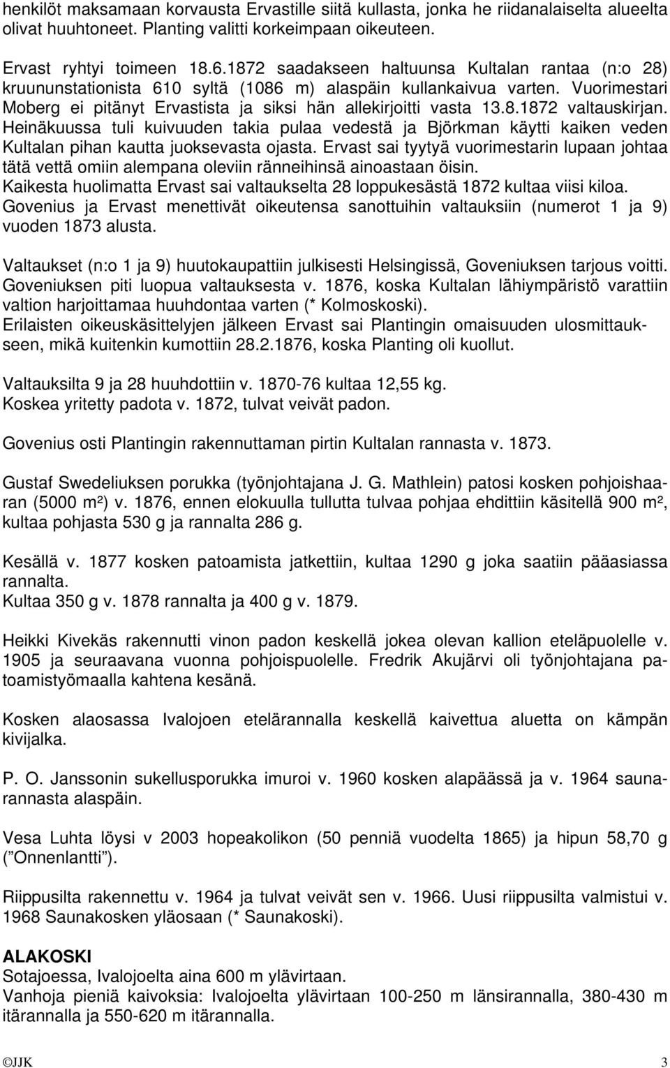 Heinäkuussa tuli kuivuuden takia pulaa vedestä ja Björkman käytti kaiken veden Kultalan pihan kautta juoksevasta ojasta.