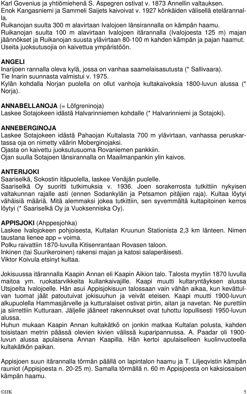 Ruikanojan suulta 100 m alavirtaan Ivalojoen itärannalla (Ivalojoesta 125 m) majan jäännökset ja Ruikanojan suusta ylävirtaan 80-100 m kahden kämpän ja pajan haamut.