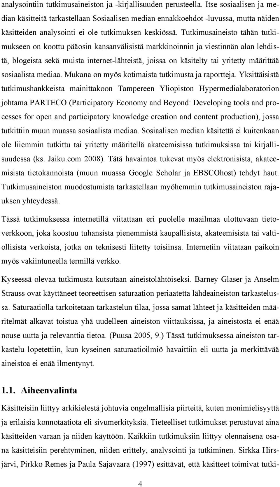 Tutkimusaineisto tähän tutkimukseen on koottu pääosin kansanvälisistä markkinoinnin ja viestinnän alan lehdistä, blogeista sekä muista internet-lähteistä, joissa on käsitelty tai yritetty määrittää