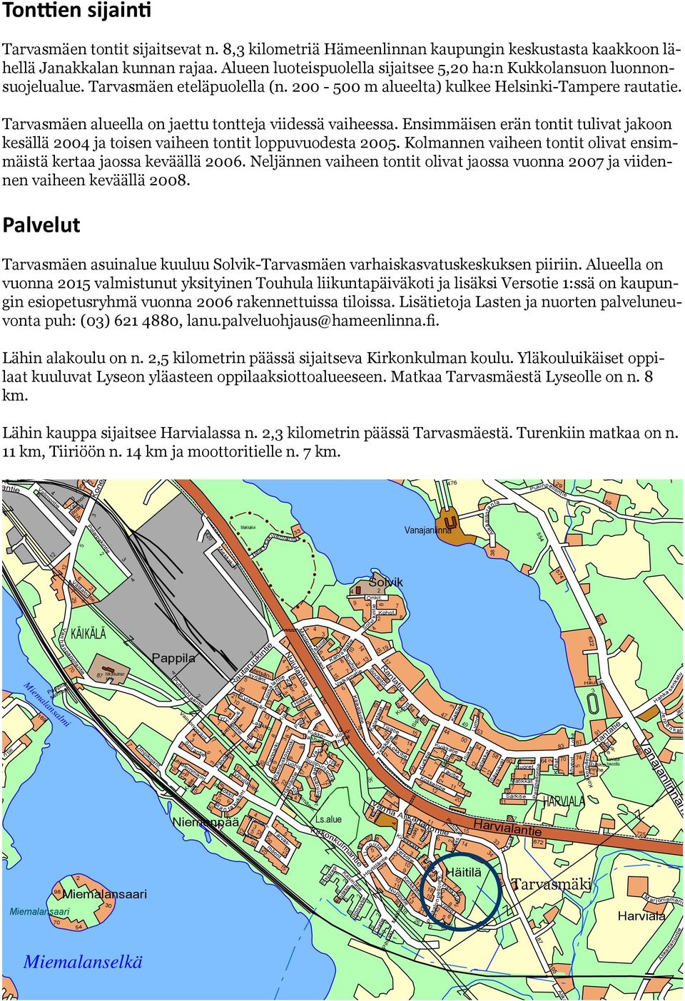 Tarvasmäen alueella on jaettu tontteja viidessä vaiheessa. Ensimmäisen erän tontit tulivat jakoon kesällä 00 ja toisen vaiheen tontit loppuvuodesta 00.