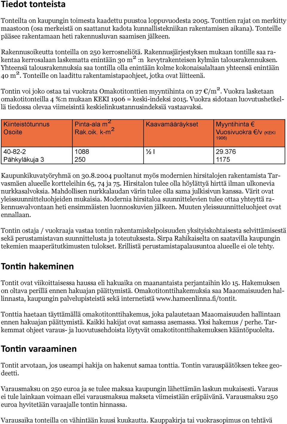 Rakennusjärjestyksen mukaan tontille saa rakentaa kerrosalaan laskematta enintään 0 m :n kevytrakenteisen kylmän talousrakennuksen.