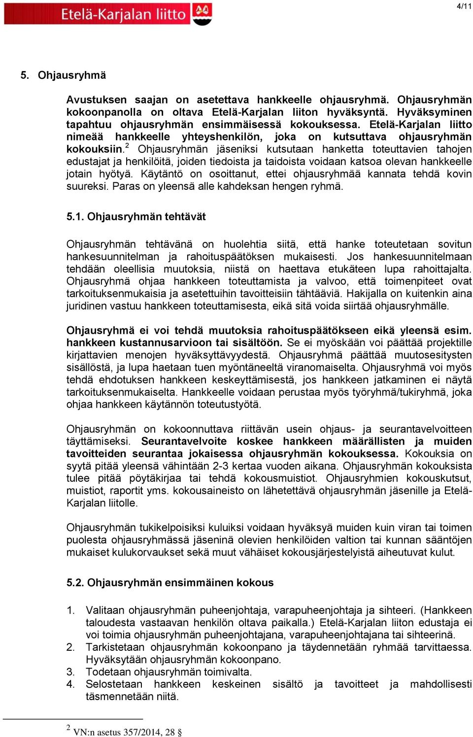 2 Ohjausryhmän jäseniksi kutsutaan hanketta toteuttavien tahojen edustajat ja henkilöitä, joiden tiedoista ja taidoista voidaan katsoa olevan hankkeelle jotain hyötyä.