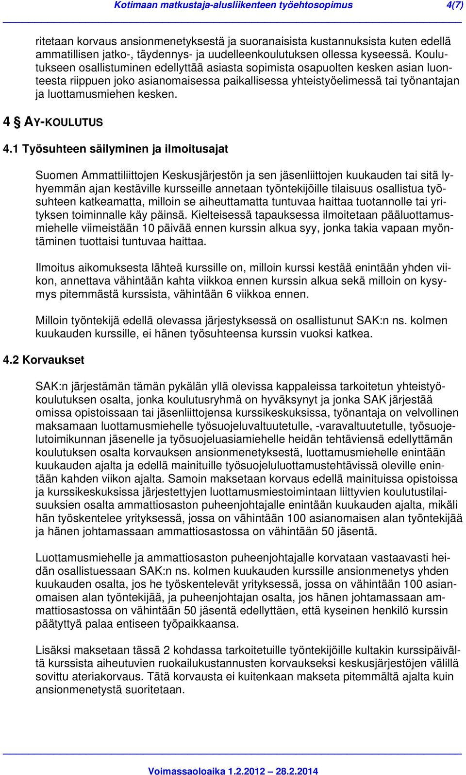 Koulutukseen osallistuminen edellyttää asiasta sopimista osapuolten kesken asian luonteesta riippuen joko asianomaisessa paikallisessa yhteistyöelimessä tai työnantajan ja luottamusmiehen kesken.