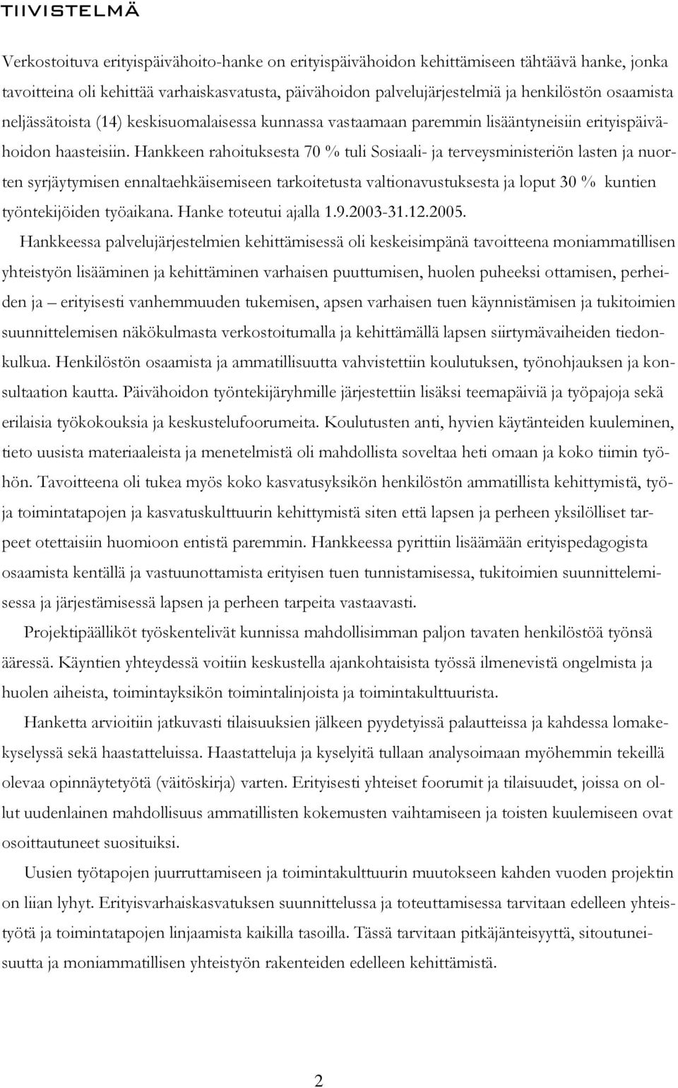 Hankkeen rahoituksesta 70 % tuli Sosiaali- ja terveysministeriön lasten ja nuorten syrjäytymisen ennaltaehkäisemiseen tarkoitetusta valtionavustuksesta ja loput 30 % kuntien työntekijöiden työaikana.