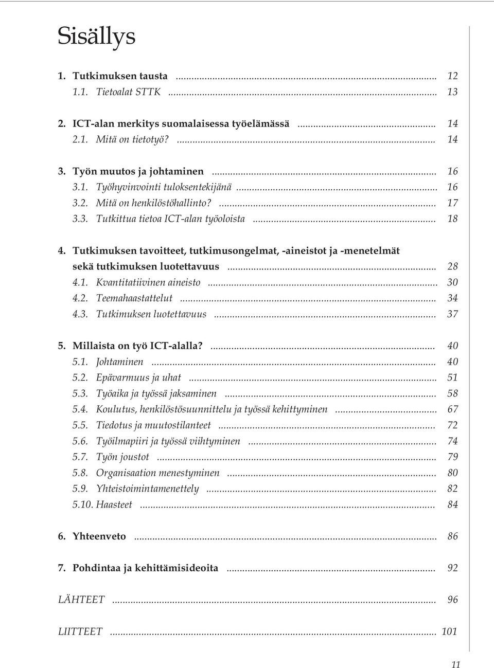 1. Kvantitatiivinen aineisto... 30 4.2. Teemahaastattelut... 34 4.3. Tutkimuksen luotettavuus... 37 5. Millaista on työ ICT-alalla?... 40 5.1. Johtaminen... 40 5.2. Epävarmuus ja uhat... 51 5.3. Työaika ja työssä jaksaminen.