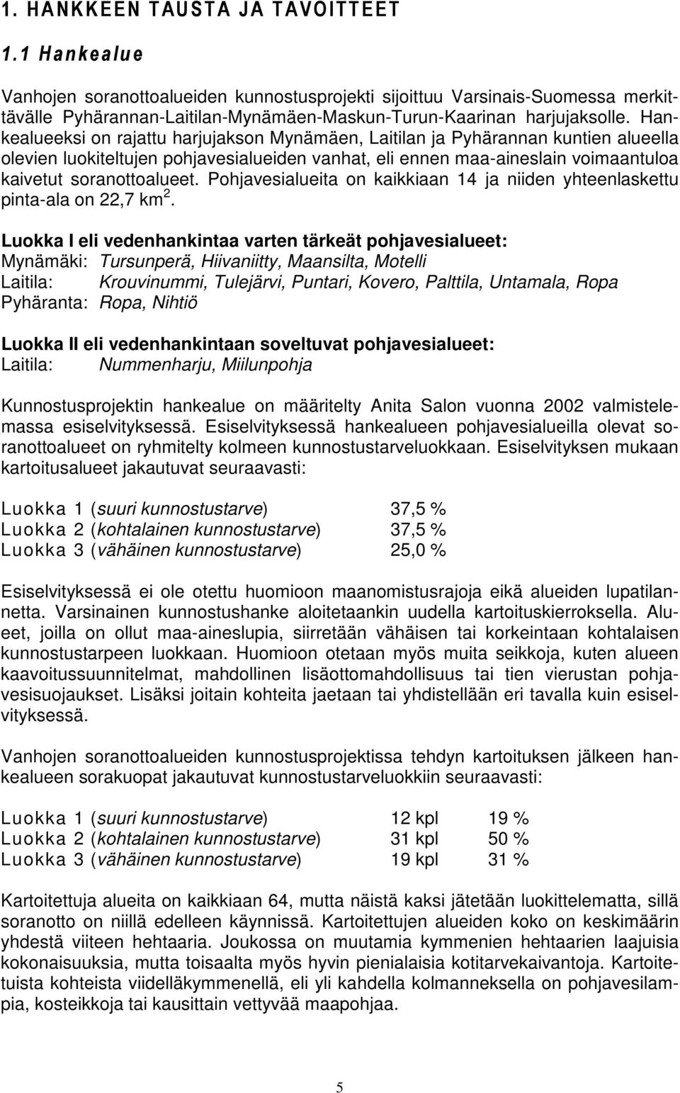 Hankealueeksi on rajattu harjujakson Mynämäen, Laitilan ja Pyhärannan kuntien alueella olevien luokiteltujen pohjavesialueiden vanhat, eli ennen maa-aineslain voimaantuloa kaivetut soranottoalueet.