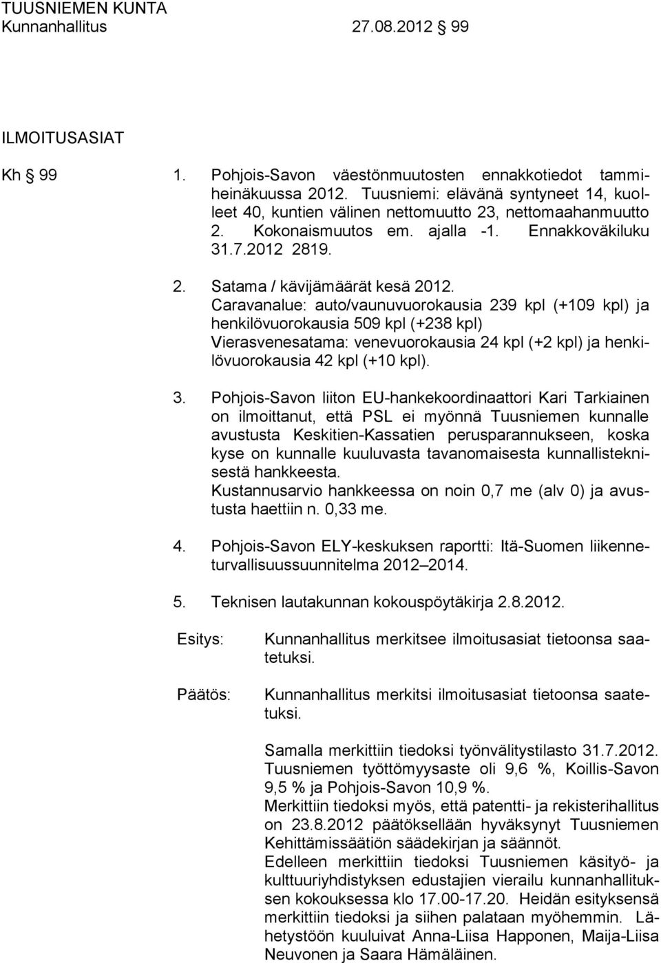 Caravanalue: auto/vaunuvuorokausia 239 kpl (+109 kpl) ja henkilövuorokausia 509 kpl (+238 kpl) Vierasvenesatama: venevuorokausia 24 kpl (+2 kpl) ja henkilövuorokausia 42 kpl (+10 kpl). 3.