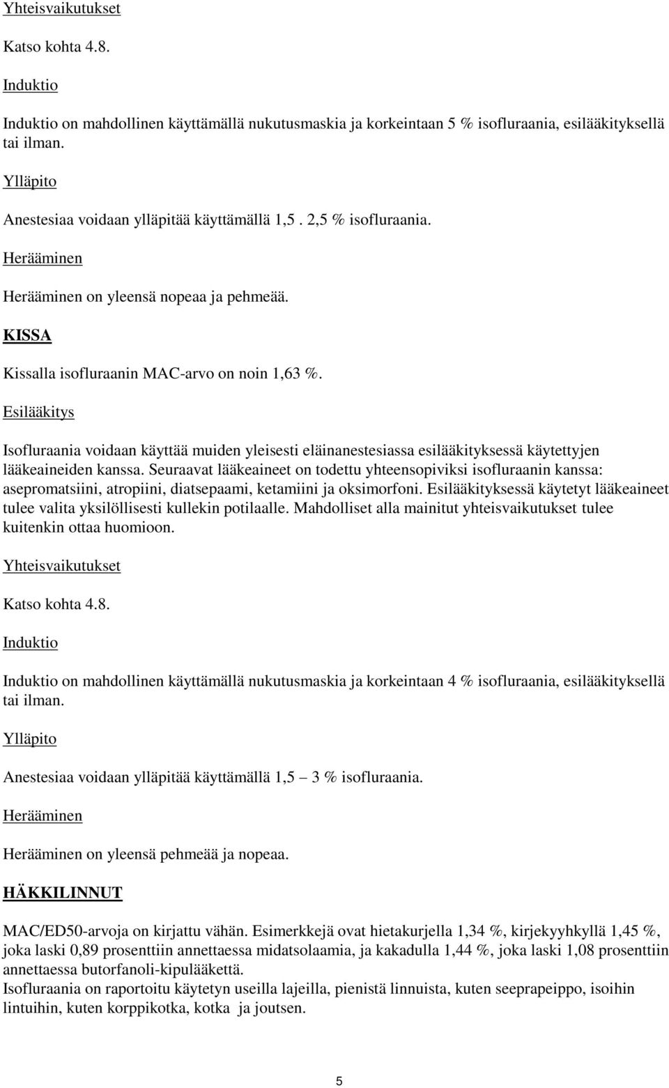 Esilääkitys Isofluraania voidaan käyttää muiden yleisesti eläinanestesiassa esilääkityksessä käytettyjen lääkeaineiden kanssa.