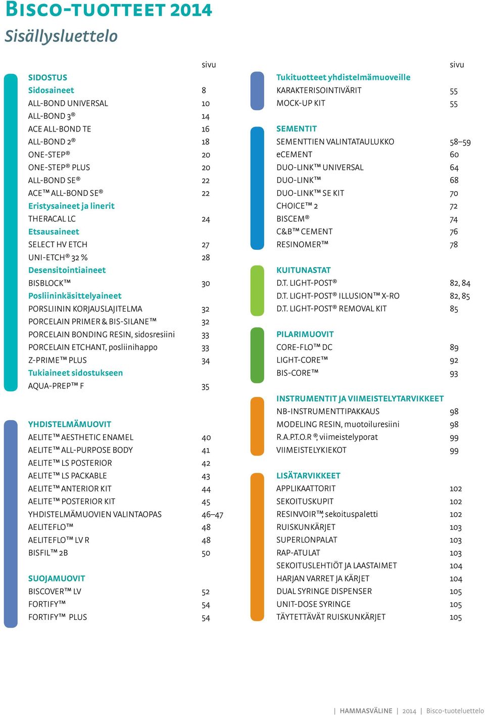 BIS-SILANE 32 PORCELAIN BONDING RESIN, sidosresiini 33 PORCELAIN ETCHANT, posliinihappo 33 Z-PRIME PLUS 34 Tukiaineet sidostukseen AQUA-PREP F 35 YHDISTELMÄMUOVIT AELITE AESTHETIC ENAMEL 40 AELITE