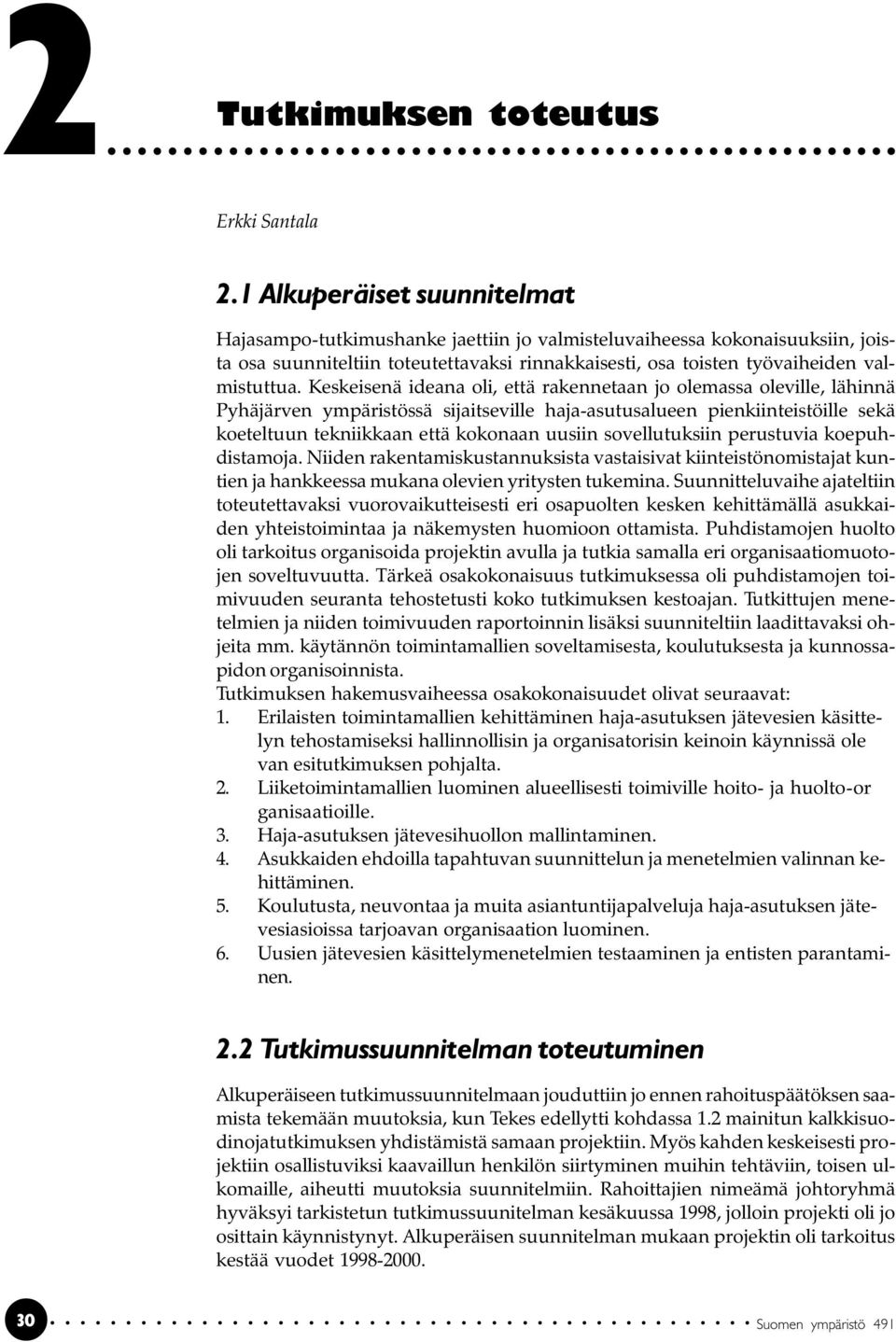 Keskeisenä ideana oli, että rakennetaan jo olemassa oleville, lähinnä Pyhäjärven ympäristössä sijaitseville haja-asutusalueen pienkiinteistöille sekä koeteltuun tekniikkaan että kokonaan uusiin