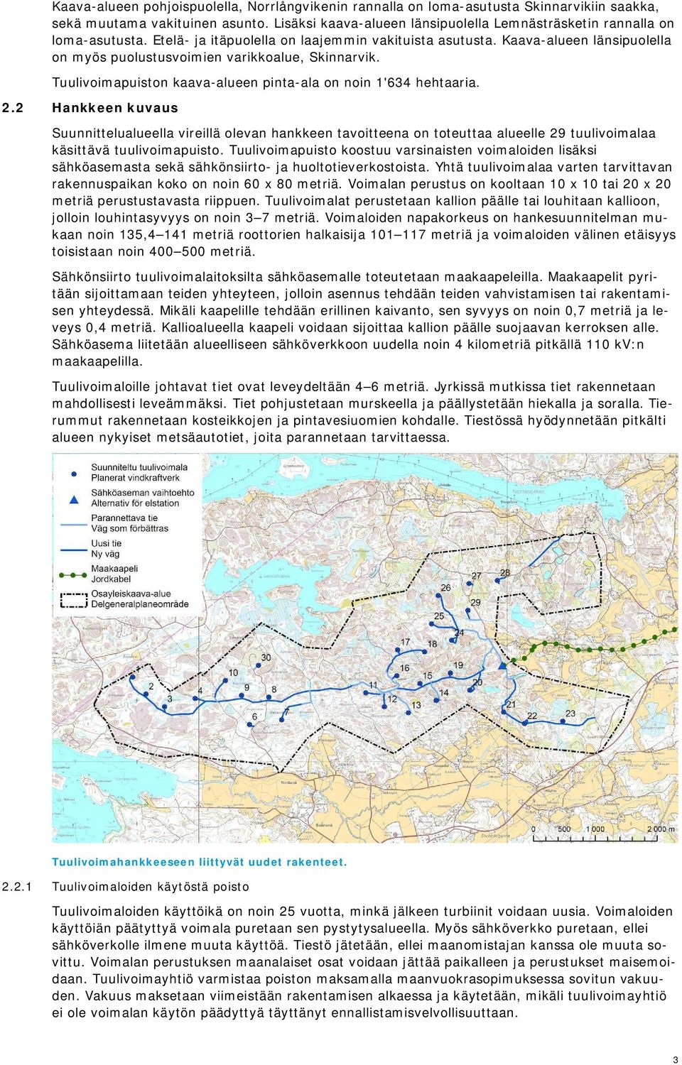 Kaava-alueen länsipuolella on myös puolustusvoimien varikkoalue, Skinnarvik. Tuulivoimapuiston kaava-alueen pinta-ala on noin 1'634 hehtaaria. 2.