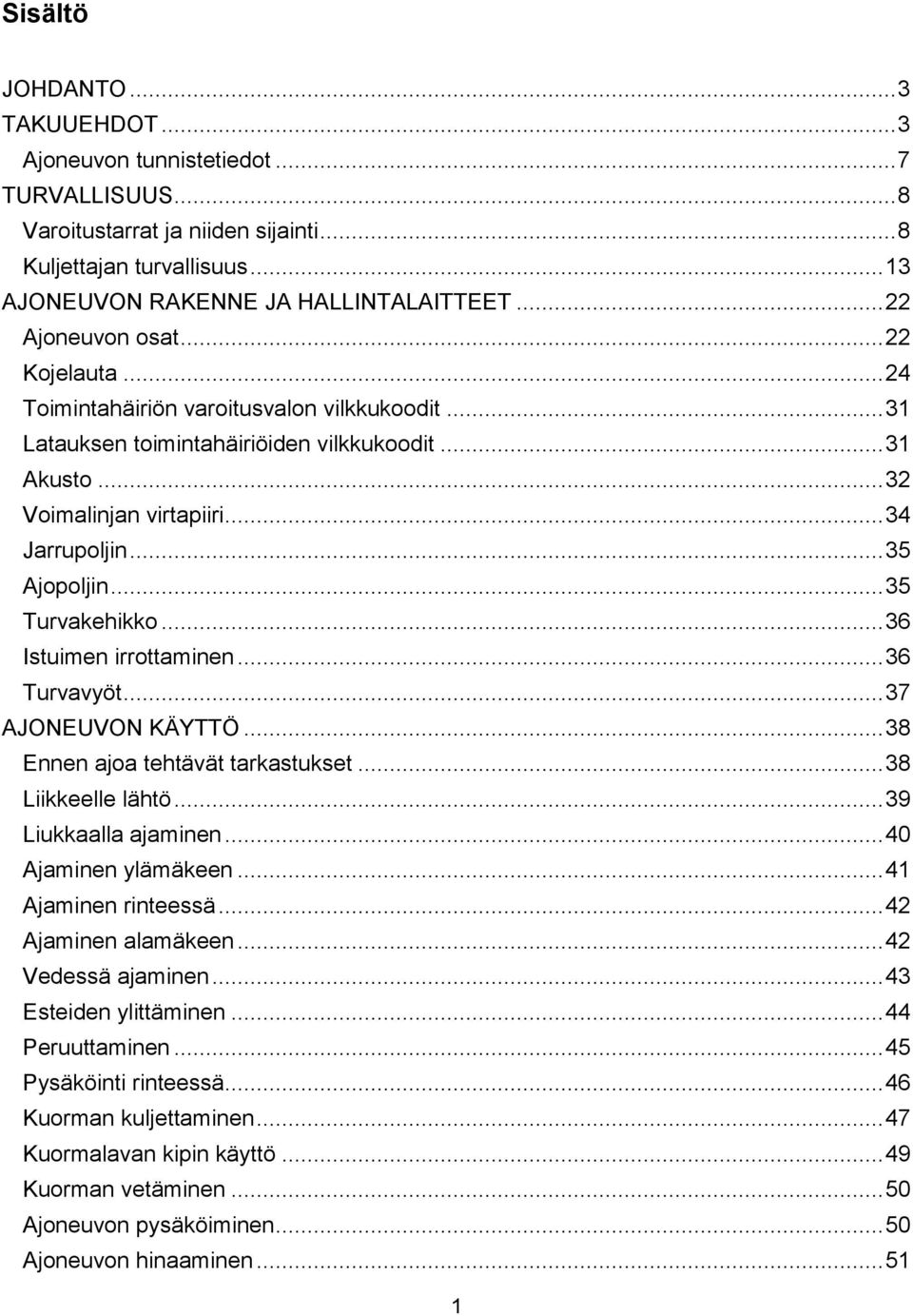 .. 35 Ajopoljin... 35 Turvakehikko... 36 Istuimen irrottaminen... 36 Turvavyöt... 37 AJONEUVON KÄYTTÖ... 38 Ennen ajoa tehtävät tarkastukset... 38 Liikkeelle lähtö... 39 Liukkaalla ajaminen.