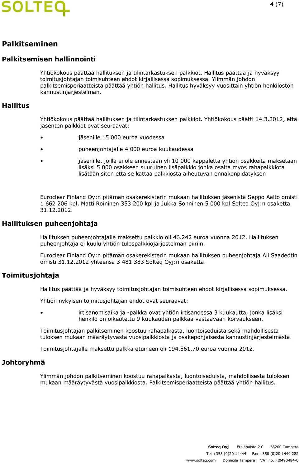 Hallitus hyväksyy vuosittain yhtiön henkilöstön kannustinjärjestelmän. Yhtiökokous päättää hallituksen ja tilintarkastuksen palkkiot. Yhtiökokous päätti 14.3.