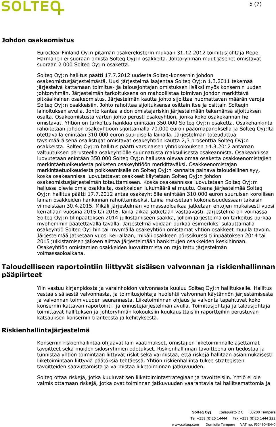 Uusi järjestelmä laajentaa Solteq Oyj:n 1.3.2011 tekemää järjestelyä kattamaan toimitus- ja talousjohtajan omistuksen lisäksi myös konsernin uuden johtoryhmän.