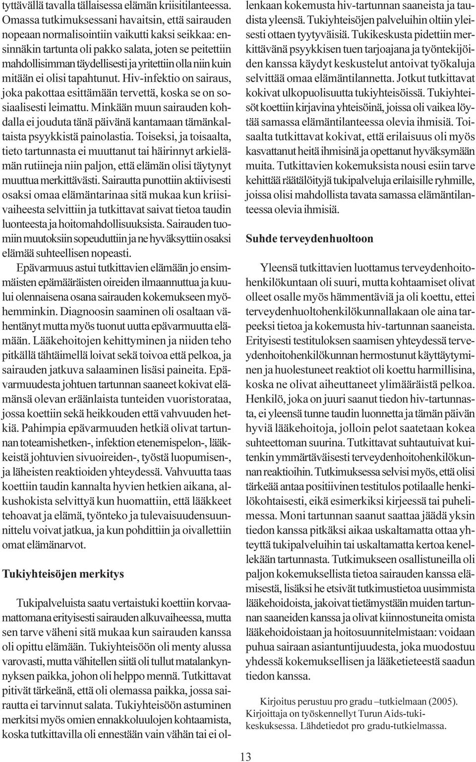 muun sairauden kohdalla ei jouduta tänä päivänä kantamaan tämänkaltaista psyykkistä painolastia Toiseksi, ja toisaalta, tieto tartunnasta ei muuttanut tai häirinnyt arkielämän rutiineja niin paljon,