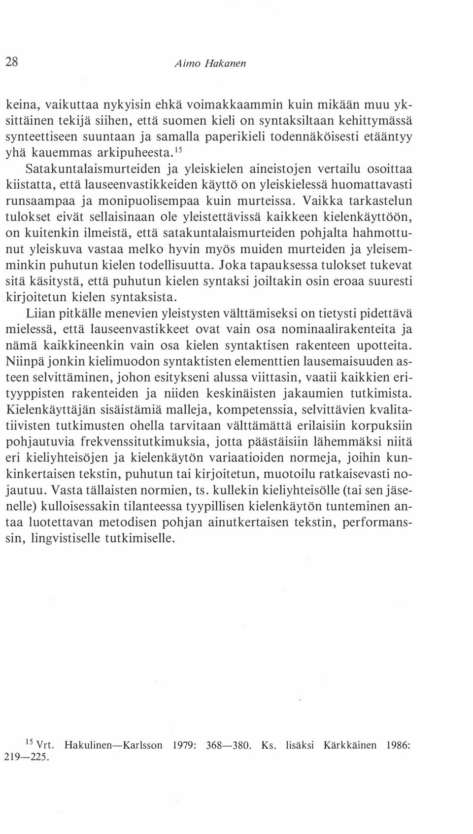 15 Satakuntalaismurteiden ja yleiskielen aineistojen vertailu osoittaa kiistatta, että lauseenvastikkeiden käyttö on yleiskielessä huomattavasti runsaampaa ja monipuolisempaa kuin murteissa.